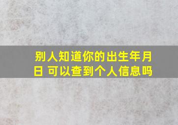 别人知道你的出生年月日 可以查到个人信息吗